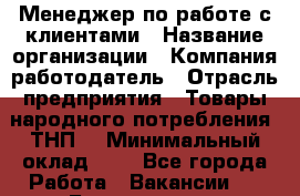 Менеджер по работе с клиентами › Название организации ­ Компания-работодатель › Отрасль предприятия ­ Товары народного потребления (ТНП) › Минимальный оклад ­ 1 - Все города Работа » Вакансии   . Бурятия респ.